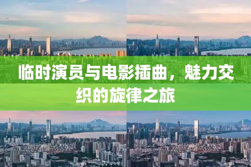 临时演员与电影插曲，魅力交织的旋律之旅