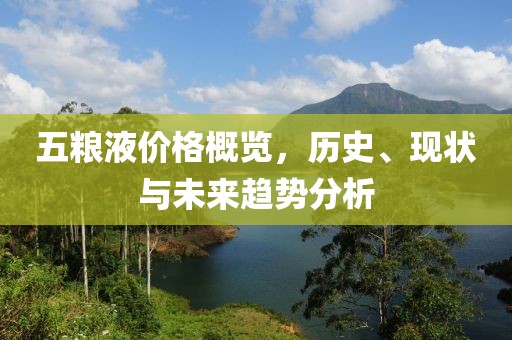 五粮液价格概览，历史、现状与未来趋势分析