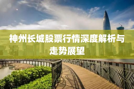 神州长城股票行情深度解析与走势展望