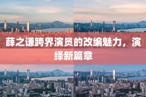 薛之谦跨界演员的改编魅力，演绎新篇章