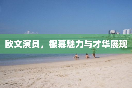 欧文演员，银幕魅力与才华展现