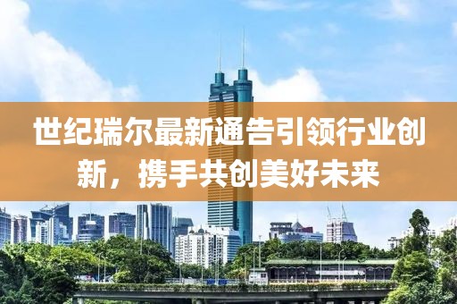 世纪瑞尔最新通告引领行业创新，携手共创美好未来