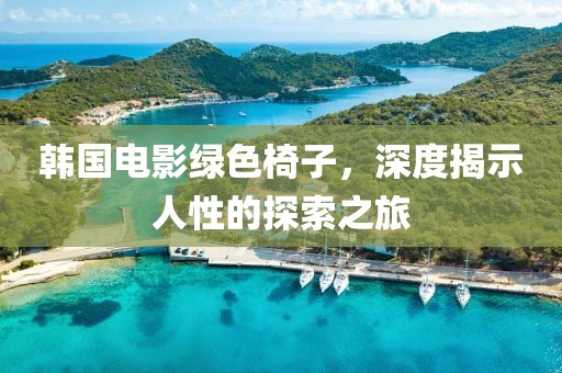 韩国电影绿色椅子，深度揭示人性的探索之旅