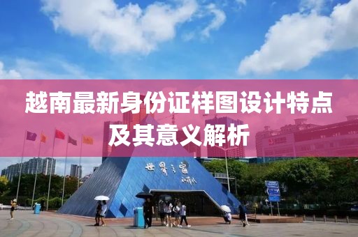 越南最新身份证样图设计特点及其意义解析