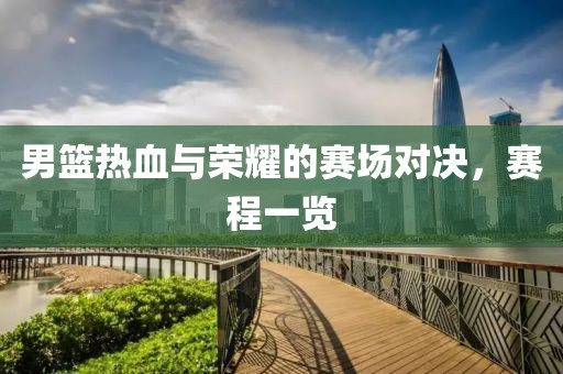 男篮热血与荣耀的赛场对决，赛程一览