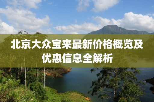 北京大众宝来最新价格概览及优惠信息全解析