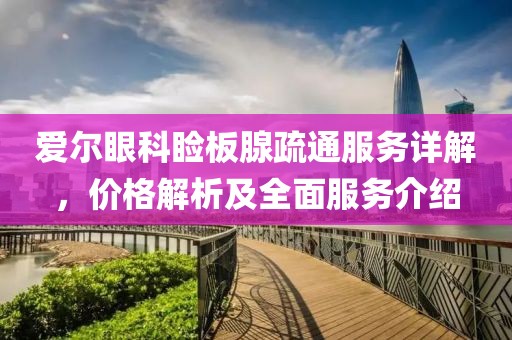 爱尔眼科睑板腺疏通服务详解，价格解析及全面服务介绍