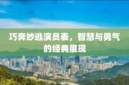 巧奔妙逃演员表，智慧与勇气的经典展现