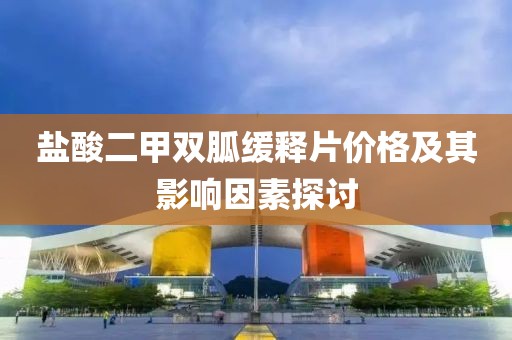 盐酸二甲双胍缓释片价格及其影响因素探讨