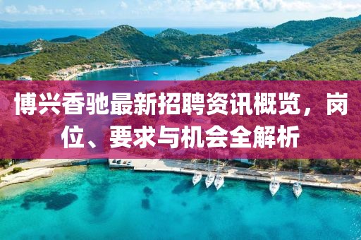 博兴香驰最新招聘资讯概览，岗位、要求与机会全解析