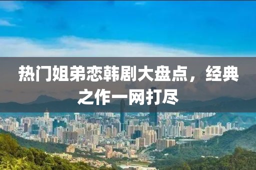 热门姐弟恋韩剧大盘点，经典之作一网打尽