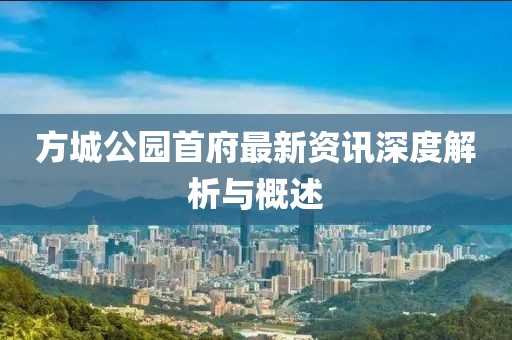 方城公园首府最新资讯深度解析与概述