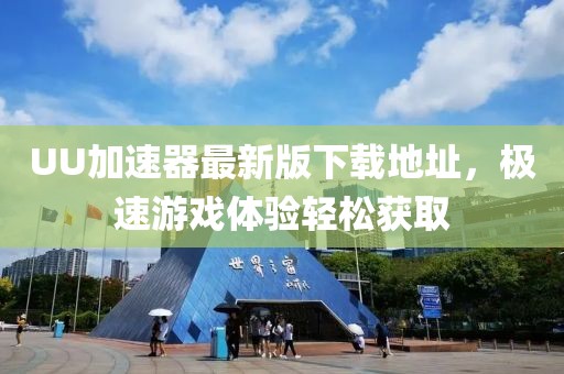 UU加速器最新版下载地址，极速游戏体验轻松获取