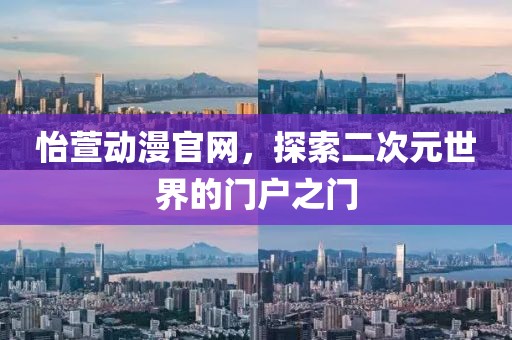 怡萱动漫官网，探索二次元世界的门户之门