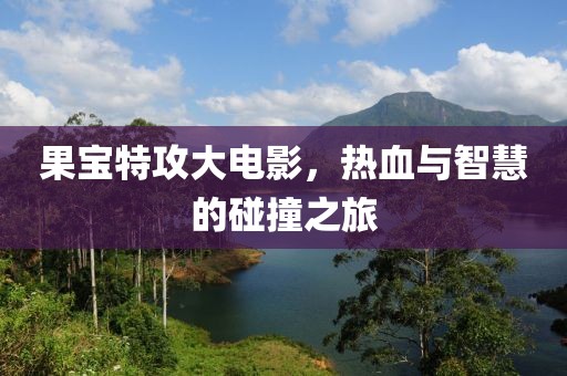 果宝特攻大电影，热血与智慧的碰撞之旅