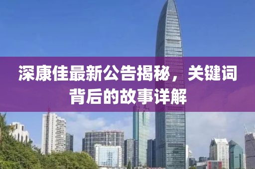 深康佳最新公告揭秘，关键词背后的故事详解