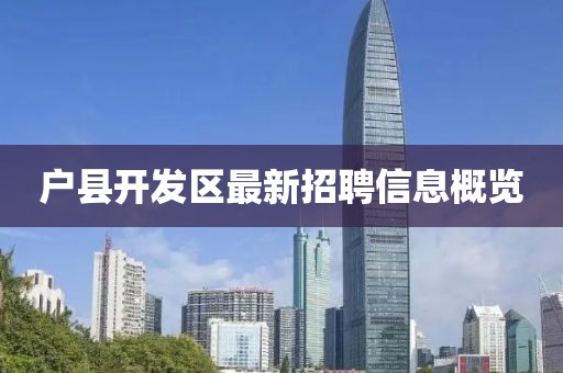 户县开发区最新招聘信息概览