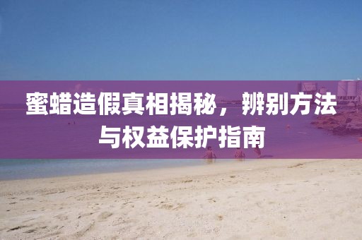 蜜蜡造假真相揭秘，辨别方法与权益保护指南