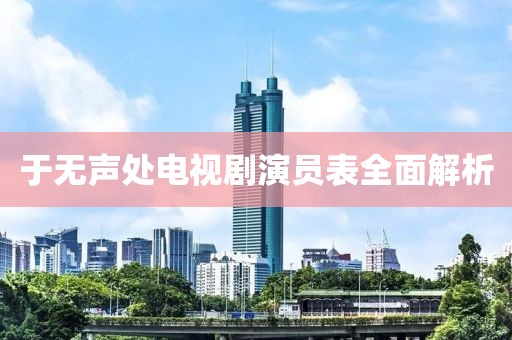 于无声处电视剧演员表全面解析
