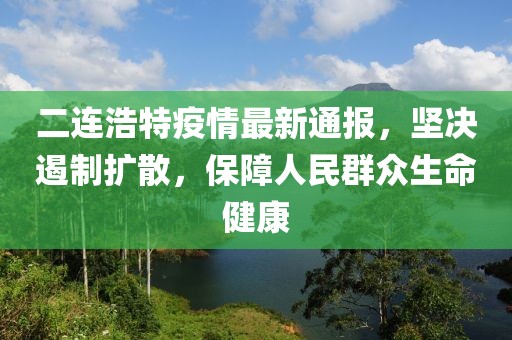 二连浩特疫情最新通报，坚决遏制扩散，保障人民群众生命健康