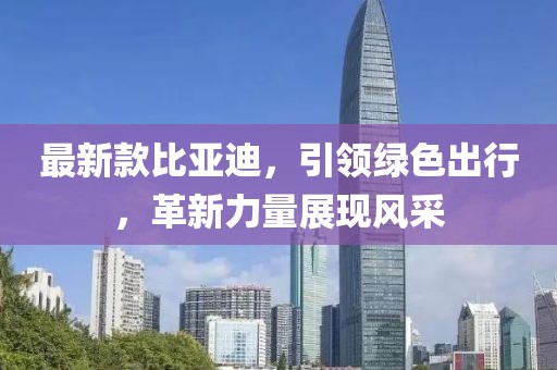 最新款比亚迪，引领绿色出行，革新力量展现风采
