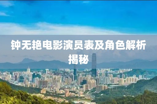 钟无艳电影演员表及角色解析揭秘