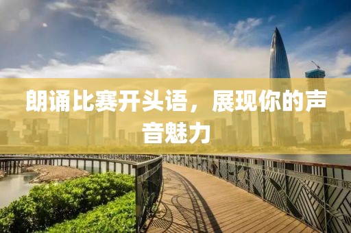 朗诵比赛开头语，展现你的声音魅力