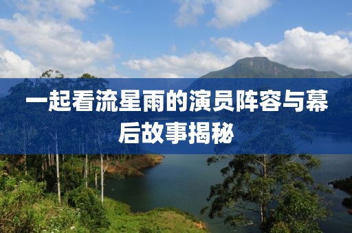 一起看流星雨的演员阵容与幕后故事揭秘