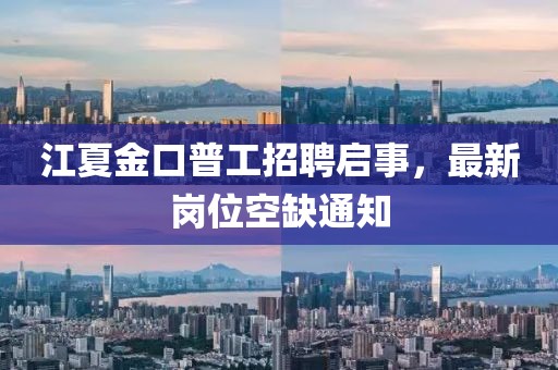 江夏金口普工招聘启事，最新岗位空缺通知