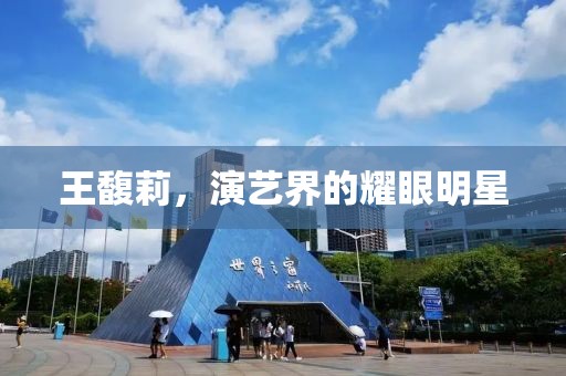 王馥莉，演艺界的耀眼明星