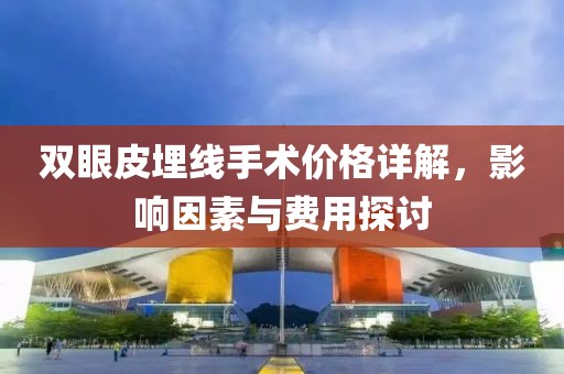 双眼皮埋线手术价格详解，影响因素与费用探讨
