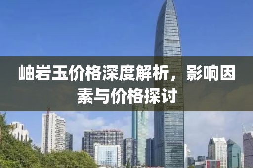 岫岩玉价格深度解析，影响因素与价格探讨