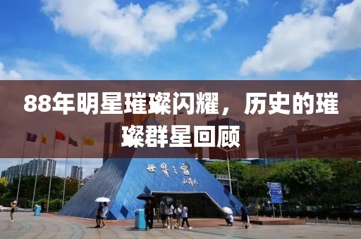 88年明星璀璨闪耀，历史的璀璨群星回顾