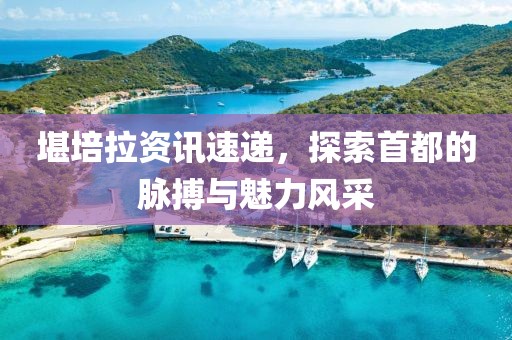 堪培拉资讯速递，探索首都的脉搏与魅力风采