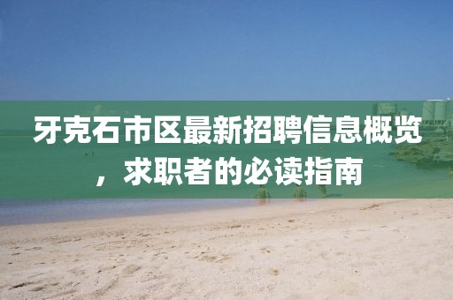 牙克石市区最新招聘信息概览，求职者的必读指南