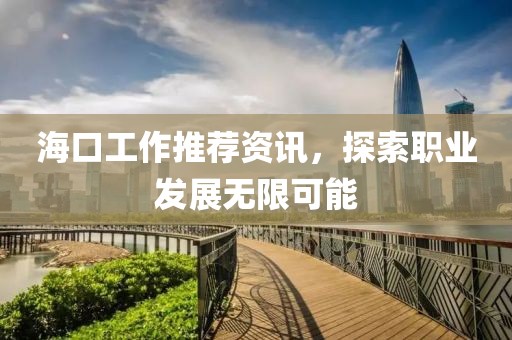 海口工作推荐资讯，探索职业发展无限可能