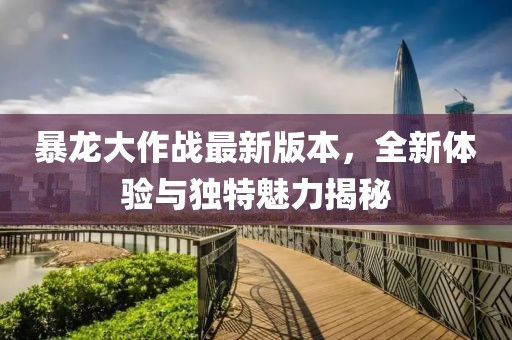 暴龙大作战最新版本，全新体验与独特魅力揭秘