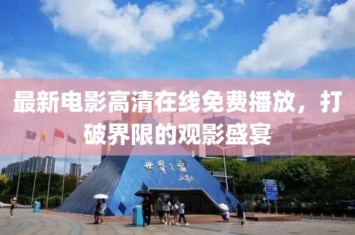 最新电影高清在线免费播放，打破界限的观影盛宴