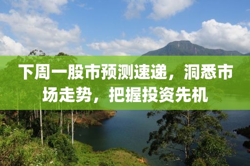 下周一股市预测速递，洞悉市场走势，把握投资先机