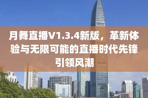 月舞直播V1.3.4新版，革新体验与无限可能的直播时代先锋引领风潮