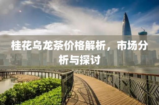 桂花乌龙茶价格解析，市场分析与探讨