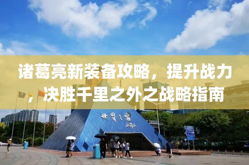 诸葛亮新装备攻略，提升战力，决胜千里之外之战略指南
