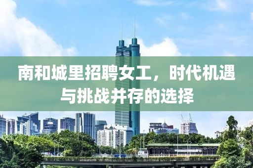 南和城里招聘女工，时代机遇与挑战并存的选择