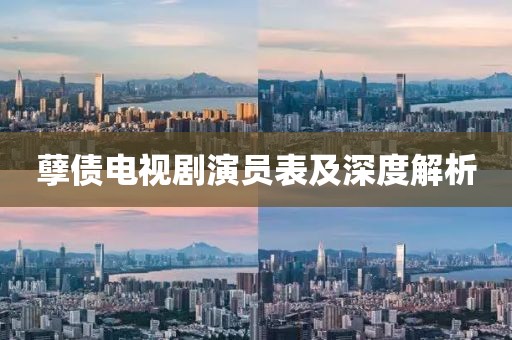 孽债电视剧演员表及深度解析
