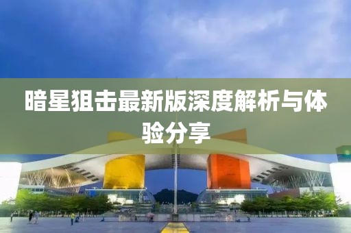 暗星狙击最新版深度解析与体验分享