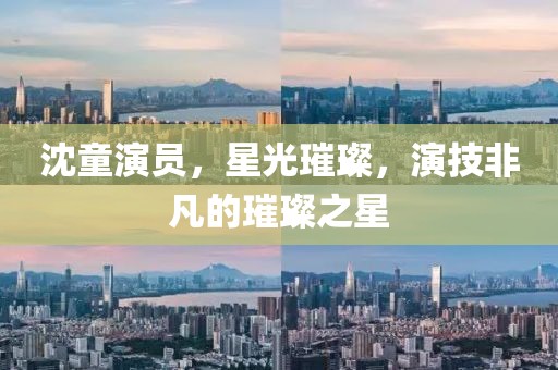 沈童演员，星光璀璨，演技非凡的璀璨之星