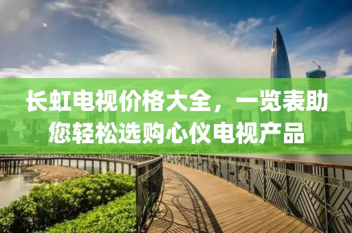 长虹电视价格大全，一览表助您轻松选购心仪电视产品