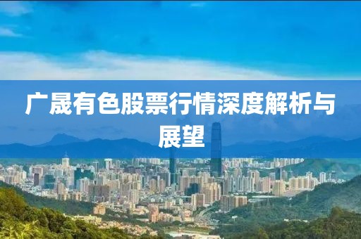 广晟有色股票行情深度解析与展望