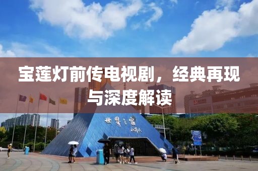 宝莲灯前传电视剧，经典再现与深度解读