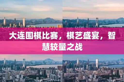 大连围棋比赛，棋艺盛宴，智慧较量之战